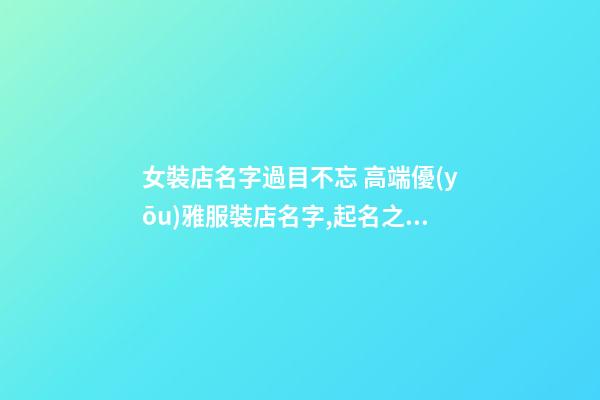 女裝店名字過目不忘 高端優(yōu)雅服裝店名字,起名之家